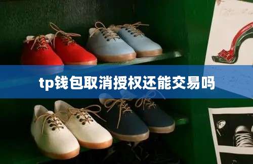 tp钱包取消授权还能交易吗