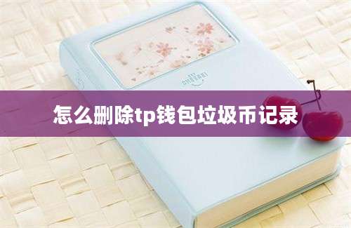 怎么删除tp钱包垃圾币记录