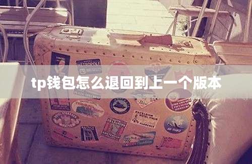 tp钱包怎么退回到上一个版本