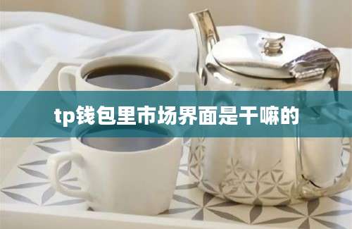 tp钱包里市场界面是干嘛的