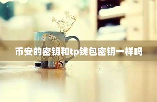 币安的密钥和tp钱包密钥一样吗