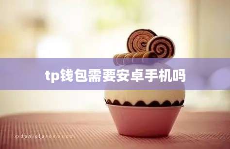 tp钱包需要安卓手机吗
