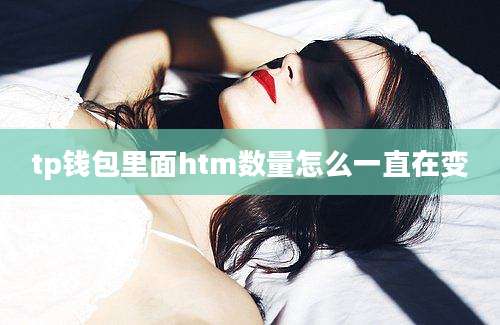 tp钱包里面htm数量怎么一直在变