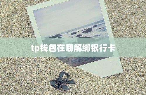 tp钱包在哪解绑银行卡