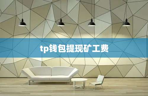 tp钱包提现矿工费