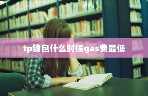 tp钱包什么时候gas费最低