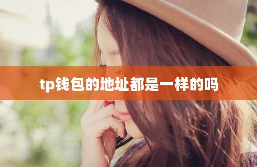 tp钱包的地址都是一样的吗