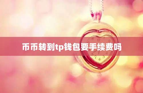 币币转到tp钱包要手续费吗