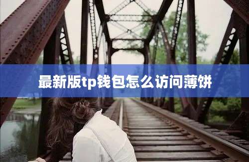 最新版tp钱包怎么访问薄饼