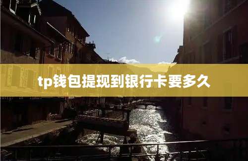 tp钱包提现到银行卡要多久