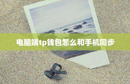 电脑端tp钱包怎么和手机同步