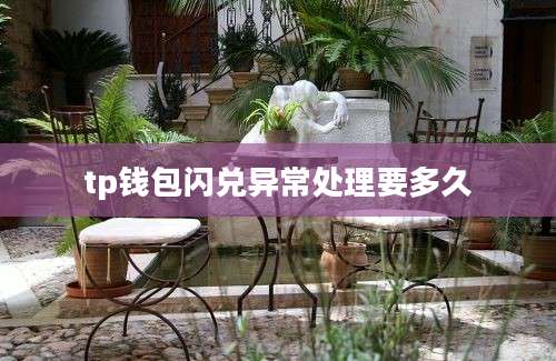 tp钱包闪兑异常处理要多久