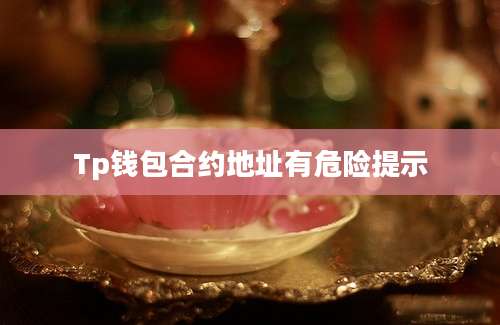 Tp钱包合约地址有危险提示