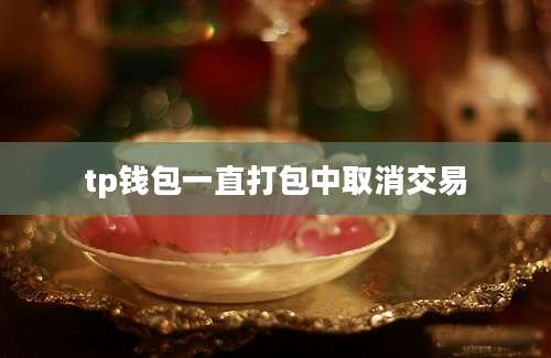 tp钱包一直打包中取消交易