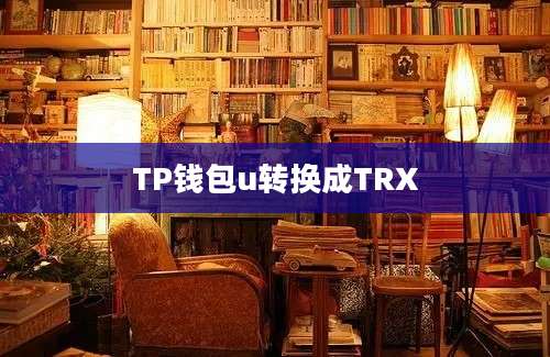 TP钱包u转换成TRX