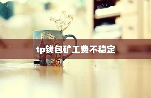tp钱包矿工费不稳定