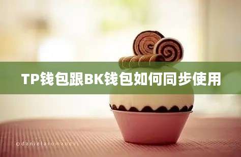 TP钱包跟BK钱包如何同步使用