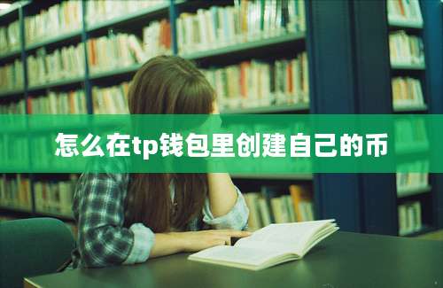 怎么在tp钱包里创建自己的币
