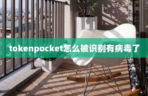 tokenpocket怎么被识别有病毒了