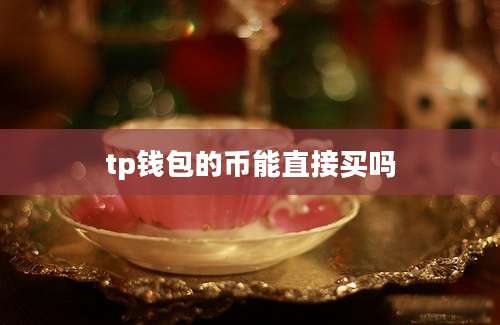 tp钱包的币能直接买吗
