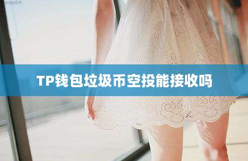 TP钱包垃圾币空投能接收吗