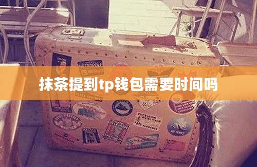 抹茶提到tp钱包需要时间吗