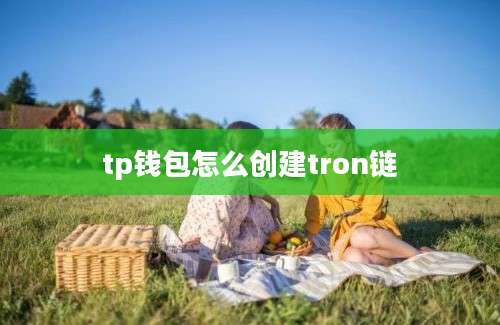 tp钱包怎么创建tron链