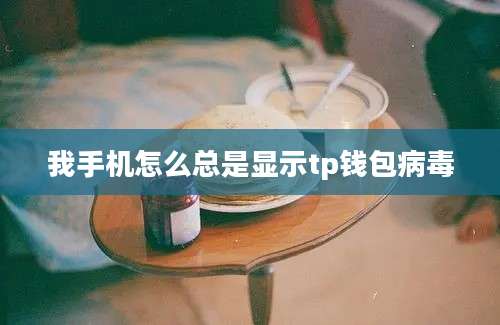 我手机怎么总是显示tp钱包病毒