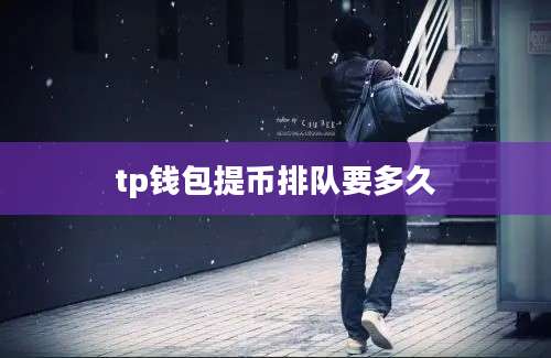 tp钱包提币排队要多久