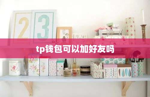 tp钱包可以加好友吗