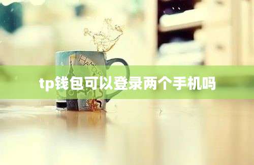 tp钱包可以登录两个手机吗