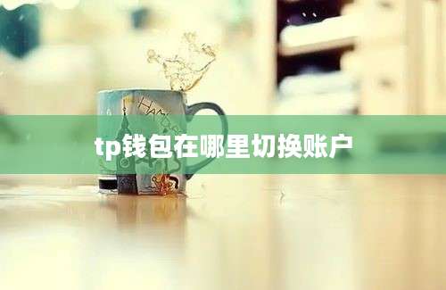 tp钱包在哪里切换账户