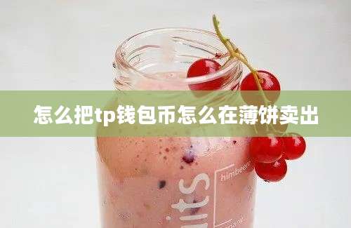 怎么把tp钱包币怎么在薄饼卖出