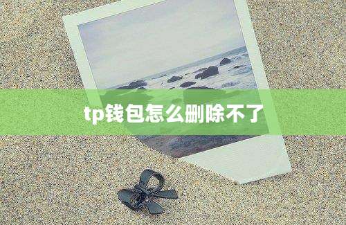tp钱包怎么删除不了