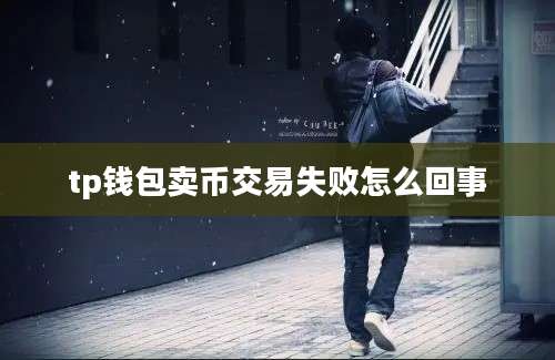 tp钱包卖币交易失败怎么回事