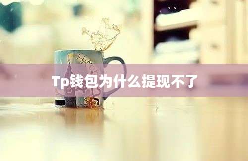 Tp钱包为什么提现不了