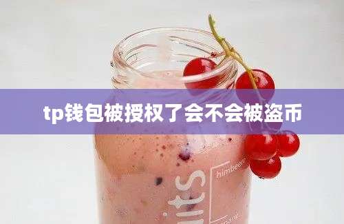 tp钱包被授权了会不会被盗币