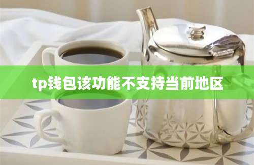tp钱包该功能不支持当前地区