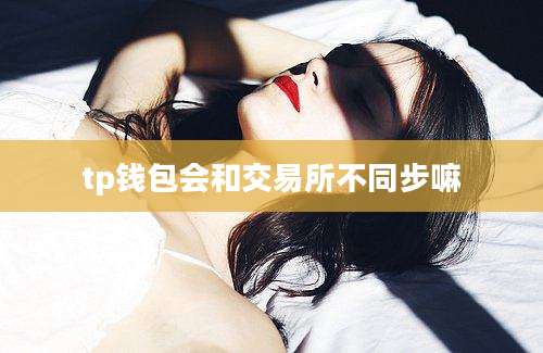 tp钱包会和交易所不同步嘛