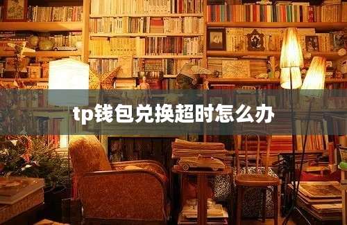 tp钱包兑换超时怎么办