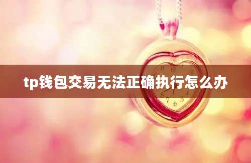 tp钱包交易无法正确执行怎么办