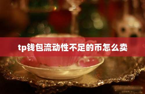 tp钱包流动性不足的币怎么卖
