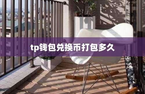 tp钱包兑换币打包多久