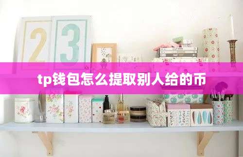 tp钱包怎么提取别人给的币