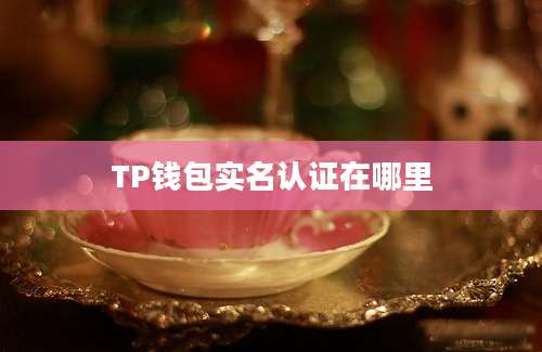 TP钱包实名认证在哪里