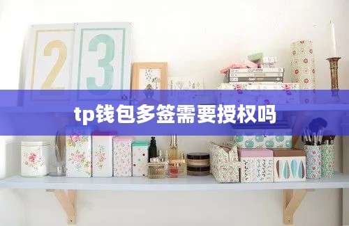 tp钱包多签需要授权吗
