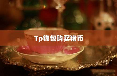 Tp钱包购买猪币
