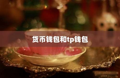 货币钱包和tp钱包