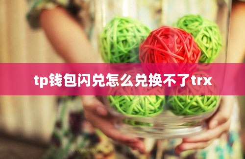 tp钱包闪兑怎么兑换不了trx