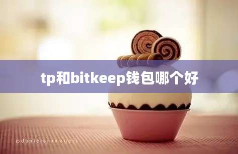 tp和bitkeep钱包哪个好
